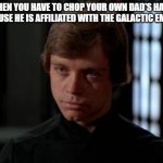 Luke Skywalker | WHEN YOU HAVE TO CHOP YOUR OWN DAD'S HAND BECAUSE HE IS AFFILIATED WITH THE GALACTIC EMPIRE: | image tagged in luke skywalker,starwars,goofy ahh | made w/ Imgflip meme maker
