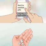 Hard To Swallow Pills | SIDE EFFECTS: THINKING EVERYTHING IS EASY WHEN IN REALITY IT IS NOT; WELL, MIGHT AS WELL TRY IT | image tagged in memes,hard to swallow pills | made w/ Imgflip meme maker