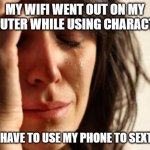 Got put in a waiting room for 11 minutes... | MY WIFI WENT OUT ON MY COMPUTER WHILE USING CHARACTER.AI; NOW I HAVE TO USE MY PHONE TO SEXT THEM | image tagged in memes,first world problems | made w/ Imgflip meme maker