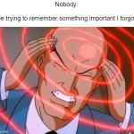 I forgot now... | Nobody:
 
Me trying to remember something important I forgot. | image tagged in trying to remember,memes,funny,so true memes,i forgor,remember | made w/ Imgflip meme maker