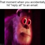 Oh no. | That moment when you accidentally hit "reply all" to an email: | image tagged in sully groan,relatable memes,email,so true memes,memes,funny | made w/ Imgflip meme maker