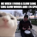 Is this relatable? | ME WHEN I FOUND A SLOW SONG THAT SING SLOW WORDS AND I 2X SPEED IT: | image tagged in gifs,memes,cat vibing | made w/ Imgflip video-to-gif maker