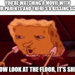 Wow look at the floor | YOU'RE WATCHING A MOVIE WITH YOUR PARENTS AND THERE'S A KISSING SCENE; :WOW LOOK AT THE FLOOR, IT'S SHINY | image tagged in spongebob contacts meme,movie,kissing,parents | made w/ Imgflip meme maker