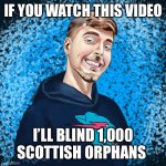 Mr Beast Stare Of Death(by @azorius41) | IF YOU WATCH THIS VIDEO; I’LL BLIND 1,000 SCOTTISH ORPHANS | image tagged in mr beast stare of death by azorius41 | made w/ Imgflip meme maker