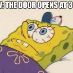 Oh no | POV: THE DOOR OPENS AT 3 AM | image tagged in spongebob awake,funny,memes,funny memes,scary,3am | made w/ Imgflip meme maker
