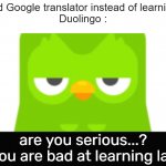 Duolingo was unimpressed because of you bro | People : Used Google translator instead of learning languages
Duolingo :; are you serious...?
I guess you are bad at learning languages | image tagged in duolingo was unimpressed,duolingo,bruh moment,memes,funny memes | made w/ Imgflip meme maker