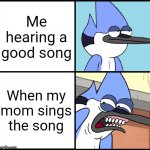 I'm definitely not the only one | Me hearing a good song; When my mom sings the song | image tagged in mordecai disgusted,mom,memes,song | made w/ Imgflip meme maker