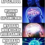 Big brain time | MY BRAIN AT SCHOOL; MY BRAIN WHEN I EAT SOMETHING; MY BRAIN WHEN I PLAY VIDEO GAMES; MY BRAIN WHEN I GO TO SLEEP | image tagged in memes,expanding brain | made w/ Imgflip meme maker