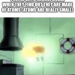 Oh no (people dont look at this meme dont) | PEOPLE WITH MICROPHOBIA WHEN THEY FIND OUT THEY ARE MADE OF ATOMS (ATOMS ARE REALLY SMALL) | image tagged in spongebob,phobia | made w/ Imgflip meme maker