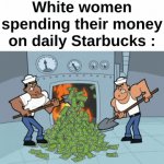 Straight up waste of money | White women spending their money on daily Starbucks : | image tagged in gifs,memes,funny,relatable,starbucks,front page plz | made w/ Imgflip video-to-gif maker