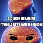 bad, bad brain | OH I SEE YOU HAVE; A CLOSE DEADLINE; IT WOULD BE A SHAME IF SOMEONE; CREATED AN EMOTIONAL TURMOIL TO DISTRACT YOU | image tagged in evil brain | made w/ Imgflip meme maker