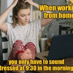 Home worker | When working from home, you only have to sound dressed at 9:30 in the morning. | image tagged in working from home,have to sound dressed,in the morning | made w/ Imgflip meme maker