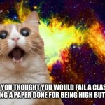 Wow | WHEN YOU THOUGHT YOU WOULD FAIL A CLASS FOR NOT GETTING A PAPER DONE FOR BEING HIGH BUT YOU PASS | image tagged in mind blown cat | made w/ Imgflip meme maker