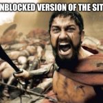 #removeschoolblockingthesites | ME ON THE UNBLOCKED VERSION OF THE SITE AT SCHOOL | image tagged in memes,sparta leonidas | made w/ Imgflip meme maker