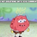 He better talk | ME NOT BREATHING UNTIL ICEU COMMENTS | image tagged in spongebob holding breath,iceu | made w/ Imgflip meme maker