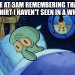 Cowboy SpongeBob  | ME AT 3AM REMEMBERING THAT T-SHIRT I HAVEN'T SEEN IN A WHILE | image tagged in cowboy spongebob | made w/ Imgflip meme maker