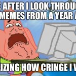 So cringe | ME AFTER I LOOK THROUGH MY MEMES FROM A YEAR AGO; REALIZING HOW CRINGE I WAS: | image tagged in patrick star internet disgust | made w/ Imgflip meme maker