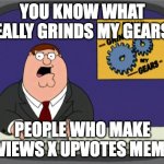0 views X upvotes | YOU KNOW WHAT REALLY GRINDS MY GEARS? PEOPLE WHO MAKE 0 VIEWS X UPVOTES MEMES | image tagged in memes,peter griffin news | made w/ Imgflip meme maker