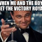 barely happens tho | WHEN ME AND THE BOYZ GET THE VICTORY ROYAL | image tagged in memes,leonardo dicaprio cheers | made w/ Imgflip meme maker