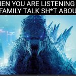 Godzilla Meme | WHEN YOU ARE LISTENING TO YOUR FAMILY TALK SH*T ABOUT YOU | image tagged in godzilla_on_imgflip announcement template | made w/ Imgflip meme maker