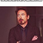 Robert Downey Jr Annoyed | WHEN YOUR PHONE'S DYING BUT YOU'RE TOO LAZY TO GET UP AND FIND A CORD | image tagged in robert downey jr annoyed | made w/ Imgflip meme maker