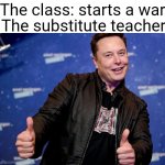 Elon Musk Nice | The substitute teacher:; The class: starts a war | image tagged in elon musk nice | made w/ Imgflip meme maker