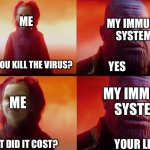 Sickness | MY IMMUNE SYSTEM; ME; DID YOU KILL THE VIRUS? YES; MY IMMUNE SYSTEM; ME; WHAT DID IT COST? YOUR LIFE | image tagged in thanos what did it cost,sickness,funny memes,memes | made w/ Imgflip meme maker