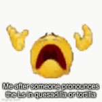 Quesadilla | Me after someone pronounces the Ls in quesadilla or tortilla | image tagged in gifs,mexican food | made w/ Imgflip video-to-gif maker