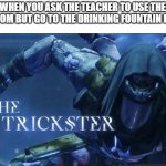 Simplest excuse ever | WHEN YOU ASK THE TEACHER TO USE THE BATHROOM BUT GO TO THE DRINKING FOUNTAIN INSTEAD | image tagged in the trickster,memes,funny,school | made w/ Imgflip meme maker