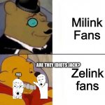Fancy and Idiot Pooh | Milink
Fans; Zelink fans; ARE THEY IDIOTS JACK? YES | image tagged in fancy and idiot pooh | made w/ Imgflip meme maker