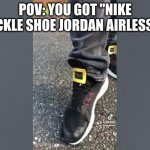 One Two Buckle My Shoe | POV: YOU GOT "NIKE BUCKLE SHOE JORDAN AIRLESS 3S | image tagged in one two buckle my shoe | made w/ Imgflip meme maker