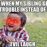 Evil Toddler | ME WHEN MY SIBLING GETS IN TROUBLE INSTEAD OF ME; *EVIL LAUGH* | image tagged in memes,evil toddler | made w/ Imgflip meme maker