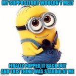 minions | MY SUPPOSITORY WOULDN'T MELT; FINALLY POPPED IT BACK OUT AND THIS THING WAS STARING AT ME | image tagged in minions | made w/ Imgflip meme maker