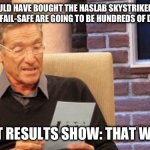 maury povich | I SHOULD HAVE BOUGHT THE HASLAB SKYSTRIKER.  THE RIPCORD AND FAIL-SAFE ARE GOING TO BE HUNDREDS OF DOLLARS EACH; THE TEST RESULTS SHOW: THAT WAS A LIE. | image tagged in maury povich | made w/ Imgflip meme maker