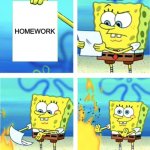 me when I get homework | ME; HOMEWORK | image tagged in spongebob burning paper | made w/ Imgflip meme maker