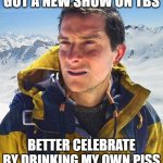 Bear Grylls | GOT A NEW SHOW ON TBS; BETTER CELEBRATE BY DRINKING MY OWN PISS | image tagged in memes,bear grylls,tbs,survival,mountain dew | made w/ Imgflip meme maker