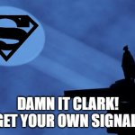 Hijacking the Bat Signal | DAMN IT CLARK!
GET YOUR OWN SIGNAL! | image tagged in batman signal | made w/ Imgflip meme maker