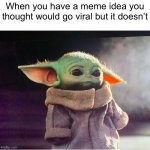 sadness | When you have a meme idea you thought would go viral but it doesn’t | image tagged in sad baby yoda,relatable,memes,funny,oh wow are you actually reading these tags | made w/ Imgflip meme maker