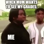 When mum wants to see my grades | WHEN MUM WANTS TO SEE MY GRADES:; ME | image tagged in gifs,memes,funny memes,grades,funny,mum | made w/ Imgflip video-to-gif maker