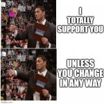 conditional support | I TOTALLY SUPPORT YOU; UNLESS YOU CHANGE IN ANY WAY | image tagged in dave bautista drake | made w/ Imgflip meme maker