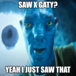 Staring Avatar Guy | SAW X GATY? YEAH I JUST SAW THAT | image tagged in staring avatar guy | made w/ Imgflip meme maker