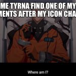 Where am I | ME TYRNA FIND ONE OF MY COMMENTS AFTER MY ICON CHANGES: | image tagged in memes,comments,icons | made w/ Imgflip meme maker