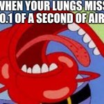 what about the 99.9% of air? | WHEN YOUR LUNGS MISS 0.1 OF A SECOND OF AIR | image tagged in mr krabs choking | made w/ Imgflip meme maker