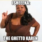 angry black women | ISHEEEKA:; THE GHETTO KAREN | image tagged in angry black women | made w/ Imgflip meme maker