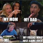 Four panel Taylor Armstrong Pauly D CallmeCarson Cat | MY DAD; MY MOM; MY FRIEND WHO JUST CAME OVER; ME | image tagged in four panel taylor armstrong pauly d callmecarson cat,funny | made w/ Imgflip meme maker