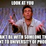 University of Phoenix | LOOK AT YOU; I CAN'T BE WITH SOMEONE THAT WENT TO UNIVERSITY OF PHOENIX | image tagged in look at you,university | made w/ Imgflip meme maker