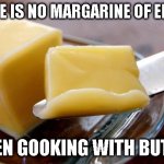 Butter | THERE IS NO MARGARINE OF ERROR; WHEN GOOKING WITH BUTTER | image tagged in butter | made w/ Imgflip meme maker