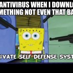 Is this relatable or is it just me? | MY ANTIVIRUS WHEN I DOWNLOAD SOMETHING NOT EVEN THAT BAD… | image tagged in spongebob self defense system,pc gaming,pc virus,antivirus,computer virus,hacker | made w/ Imgflip meme maker