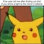 Idk why I thought it wouldn't reflect | Five year old me after finding out that if you shine a light to the mirror it reflects | image tagged in surprised pikachu,funny,mirror,reflection,light | made w/ Imgflip meme maker