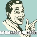 Don't go in that bathroom for about 20 minutes | DON'T GO IN THAT BATHROOM FOR ABOUT 20 MINUTES... | image tagged in hey why don't you just | made w/ Imgflip meme maker